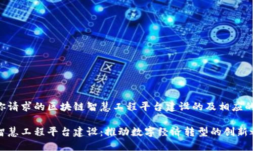 以下是你请求的区块链智慧工程平台建设的及相应的关键词。

区块链智慧工程平台建设：推动数字经济转型的创新之路