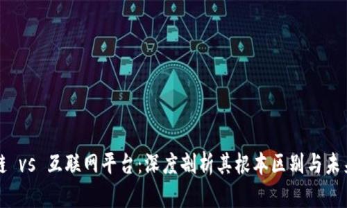 区块链 vs 互联网平台：深度剖析其根本区别与未来趋势
