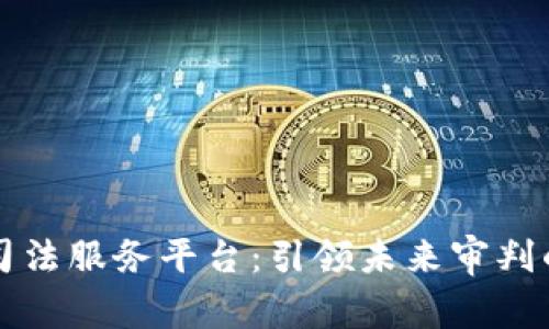 区块链司法服务平台：引领未来审判的新趋势