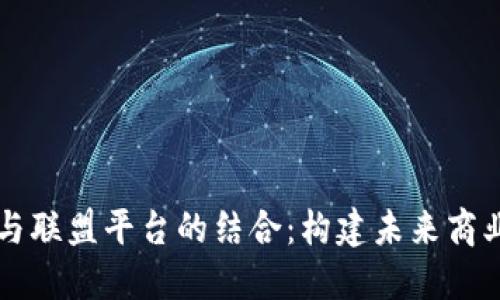 区块链与联盟平台的结合：构建未来商业新生态