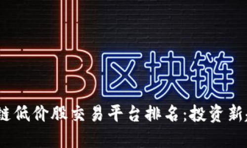 : 2023年区块链低价股交易平台排名：投资新趋势与潜力目标