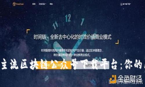 全面解析中国主流区块链公众号下载平台：你的区块链新入口！