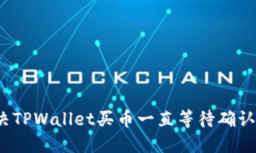 如何解决TPWallet买币一直等待确认的问题？