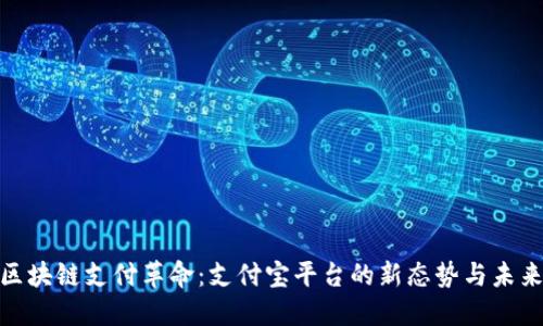 探索区块链支付革命：支付宝平台的新态势与未来趋势