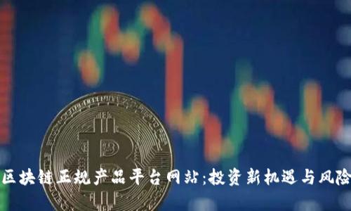 揭秘区块链正规产品平台网站：投资新机遇与风险剖析