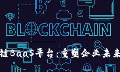 探索华为云区块链BaaS平台：重塑企业未来的创新解决方案