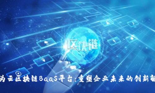 探索华为云区块链BaaS平台：重塑企业未来的创新解决方案