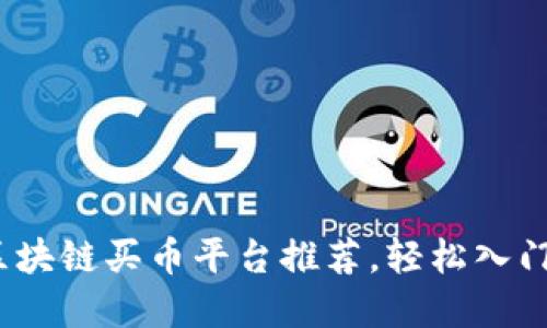 2023年热门区块链买币平台推荐，轻松入门数字货币世界
