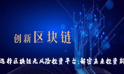 如何选择区块链无风险投资平台：解密未来投资新趋势