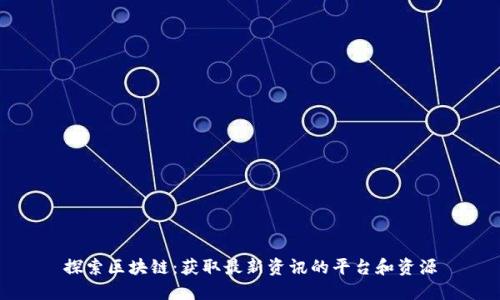 探索区块链：获取最新资讯的平台和资源
