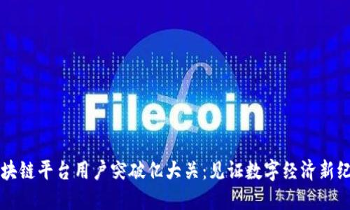 区块链平台用户突破亿大关：见证数字经济新纪元