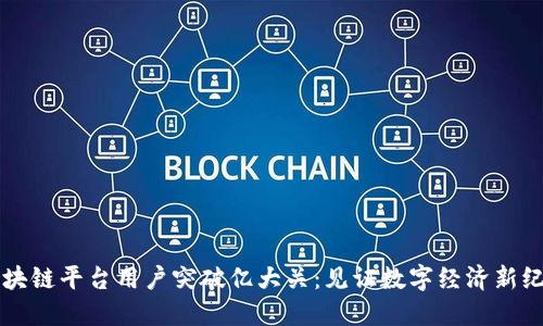 区块链平台用户突破亿大关：见证数字经济新纪元