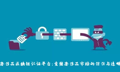 奢侈品区块链认证平台：重塑奢侈品市场的信任与透明