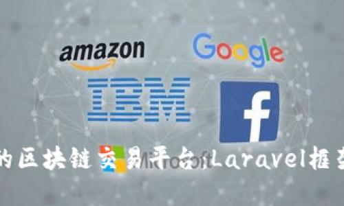 如何构建一个高效的区块链交易平台：Laravel框架的应用与最佳实践