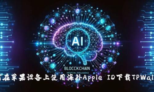 如何在苹果设备上使用海外Apple ID下载TPWallet？