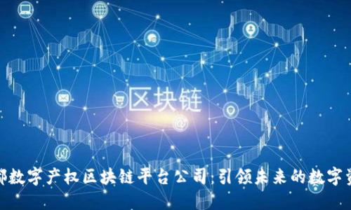 探秘成都数字产权区块链平台公司：引领未来的数字资产革命