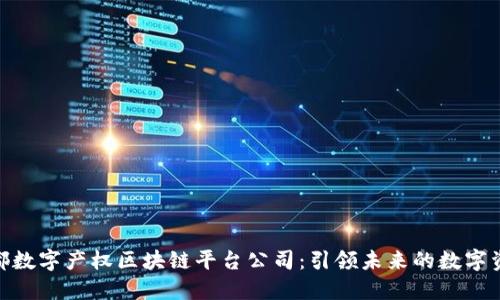 探秘成都数字产权区块链平台公司：引领未来的数字资产革命