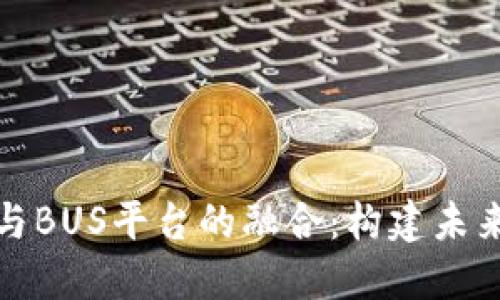 探索区块链技术与BUS平台的融合：构建未来的智能交通生态