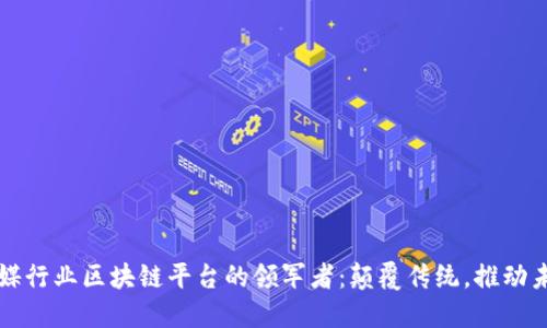 传媒行业区块链平台的领军者：颠覆传统，推动未来