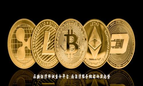 区块链律师调查令平台：为法律服务赋能的新趋势