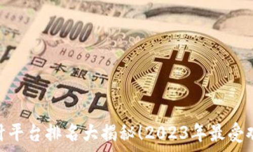   
全球区块链审计平台排名大揭秘！2023年最受欢迎的10大平台
