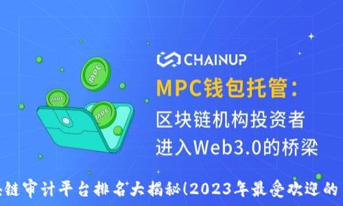   
全球区块链审计平台排名大揭秘！2023年最受欢迎的10大平台