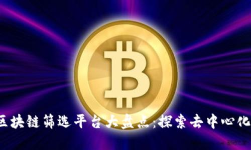 2023最新区块链筛选平台大盘点：探索去中心化世界的利器