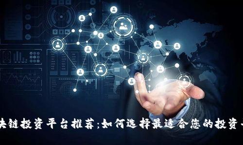 区块链投资平台推荐：如何选择最适合您的投资平台