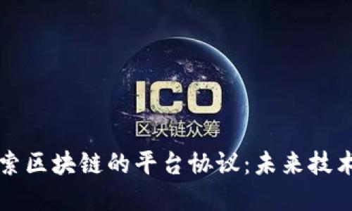 深入探索区块链的平台协议：未来技术的基石
