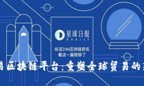 中国贸易区块链平台：重塑全球贸易的新兴力量