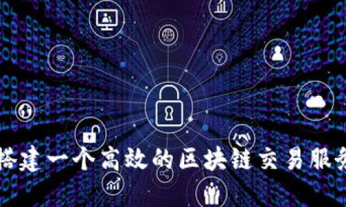 如何搭建一个高效的区块链交易服务平台