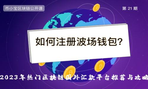 2023年热门区块链国外汇款平台推荐与攻略