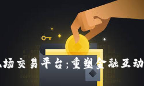 区块链现场交易平台：重塑金融互动的新潮流