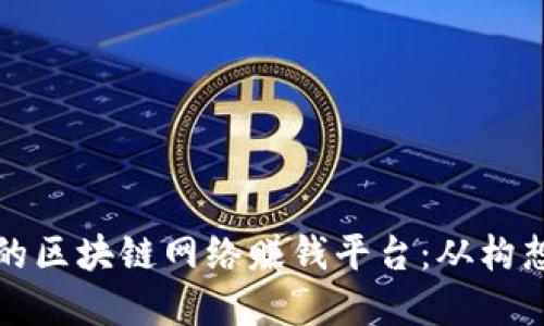 如何创建一个成功的区块链网络赚钱平台：从构想到实现的全面指南