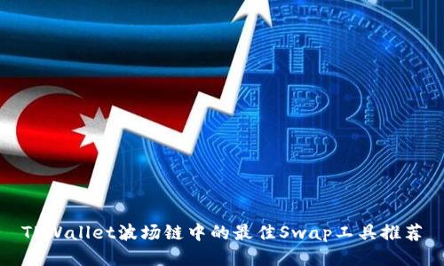 TPWallet波场链中的最佳Swap工具推荐