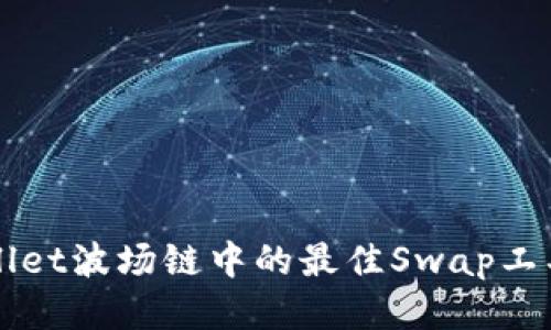 TPWallet波场链中的最佳Swap工具推荐