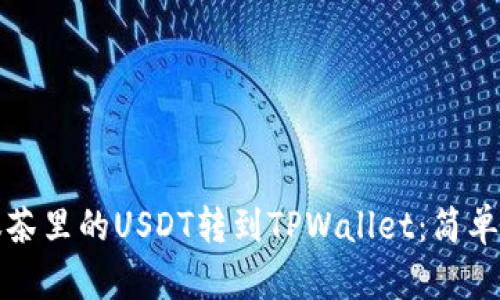 如何将抹茶里的USDT转到TPWallet：简单操作指南