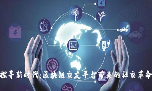 探寻新时代：区块链交友平台带来的社交革命