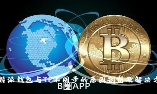 比特派钱包与TP不同步的原因剖析及解决方案
