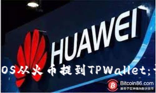 如何将EOS从火币提到TPWallet：详细指南
