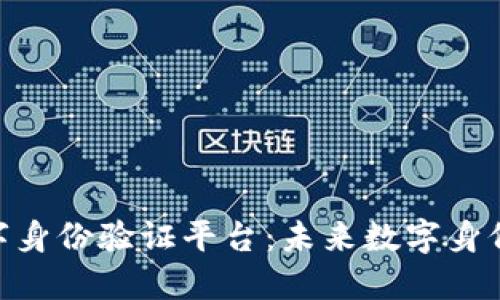 探索区块链数字身份验证平台：未来数字身份的安全与便捷