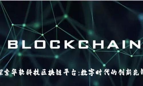 探索华软科技区块链平台：数字时代的创新先锋