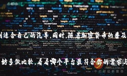 探索最佳区块链跑车平台：让你燃起速度与激情

区块链, 跑车, 平台, 加密货币, 汽车技术/guanjianci

引言：区块链与跑车的完美结合
近年来，随着区块链技术的飞速发展，越来越多的行业开始尝试将这一颠覆性的技术融入到自身的业务中。跑车市场，作为高端汽车的象征，也未能避免这股浪潮。无论你是疯狂的汽车爱好者还是普通消费者，区块链跑车平台都为我们提供了前所未有的选择和体验。

什么是区块链跑车平台？
简单来说，区块链跑车平台是一个基于区块链技术的网络平台，旨在为用户提供购车、租车、售车等一系列服务。在这些平台上，交易是经过智能合约自动执行的，确保了安全性和透明性。传统的跑车市场往往充满了一系列的中介和不透明的交易流程，而区块链技术恰好解决了这些问题。

区块链跑车平台的优势
要了解哪个区块链跑车平台好，我们需要先探讨其带来的优势。首先，区块链的去中心化特性，使得平台上的每一笔交易都可以追溯且无法篡改。这为消费者提供了绝对的安全感，特别是在涉及高价值资产如跑车时。
其次，使用加密货币进行交易，不仅可以降低交易成本，还能提高交易的效率。在传统交易方式中，跨境支付往往需要较长的时间，且费用高昂。而使用区块链支付，几乎可以实时完成，极大地了消费者的购物体验。
最后，区块链技术的透明性让消费者在购车时可以更清晰地了解汽车的历史信息，包括维修记录、事故记录等，这在传统汽车买卖中是很难做到的。

市面上知名的区块链跑车平台
如今，市场上涌现出了一些优秀的区块链跑车平台。如：
ul
liVroom：Vroom是一家知名的线上汽车交易平台，用户可以通过其网站和应用进行买卖。在Vroom上，用户可以使用比特币等加密货币进行交易，平台以其简单的操作和优质的客服而受到用户的好评。/li
liBitCar：BitCar平台则专注于高端跑车的交易，它通过发行“车票”来吸引投资者，用户可以购买到自己心仪的跑车股份，让豪车变得更具用户友好性与投资性。/li
liCarVertical：CarVertical通过区块链技术提供汽车历史报告，用户可以知道所购车辆的所有暗藏历史信息，为消费者提供了一种新的购车保障。/li
liMyco：Myco是一个新兴的平台，它通过区块链的智能合约解决汽车租赁中的一些难题，为用户提供灵活的租赁方案。/li
liAutoToken：该平台通过代币化的方式为用户提供汽车融资服务，用户可以通过持有代币，将资产进行流动性管理。/li
/ul

如何选择适合自己的区块链跑车平台？
选择区块链跑车平台时，我们需要考虑多个因素。首先，平台的信誉至关重要。查看平台的用户评价，了解其在市场中的口碑，可以帮助我们判断其可靠性。
其次，平台的功能和服务非常关键。是否支持多种支付方式？是否提供车辆历史查询？是否能够提供售后服务？这些都是重要的考量因素。
最后，用户体验也非常重要。一个良好的界面 design 和流畅的操作体验，对于我们进行线上购车或租车都至关重要。

市场前景与未来趋势
随着区块链技术的进一步成熟，未来的区块链跑车平台将可能呈现出更加丰富的业务形态。例如，进一步融合AI技术，提供更智能的购车推荐和自动评估等功能，让消费者能够更高效地找到适合自己的汽车。同时，随着加密货币的普及，越来越多的消费者可能会选择使用加密货币进行交易，而非传统货币，这将对跑车市场产生深远的影响。

结论：选择最适合你的平台
总的来说，区块链跑车平台为我们带来了全新的购物体验与服务模式。选择一个合适的平台，不仅可以让你享受到安全、高效的购车或租车体验，还能为你的投资开辟新的渠道。在选择时，不妨多做比较，看看哪个平台最符合你的需求与偏好。无论你是想购买一辆梦寐以求的跑车，还是在投资市场上挥洒自如，区块链跑车平台都能为你提供多样化的选择。希望你能够找到适合自己的那个最佳平台，尽享速度与激情的生活！
