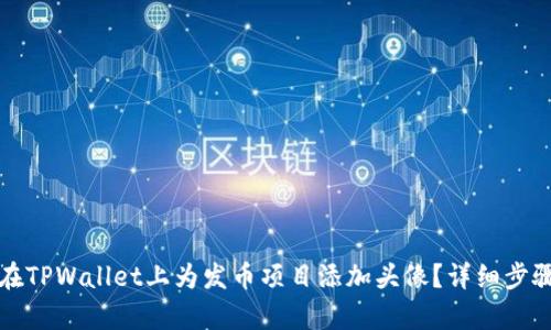 如何在TPWallet上为发币项目添加头像？详细步骤解析