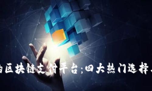 性价比高的区块链支付平台：四大热门选择与未来趋势