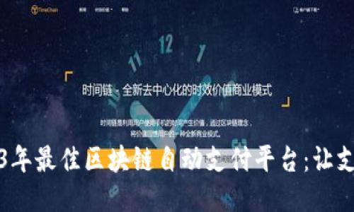 探索2023年最佳区块链自动支付平台：让支付更智能