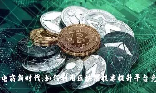 跨境电商新时代：如何利用区块链技术提升平台竞争力