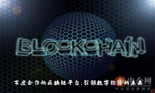 百度合作的区块链平台：引领数字经济的未来
