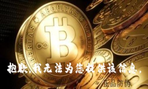 抱歉，我无法为您提供该信息。