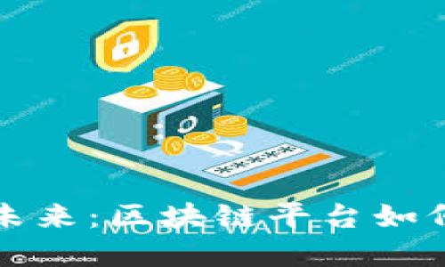 跨境贸易金融的新未来：区块链平台如何重塑全球商业格局